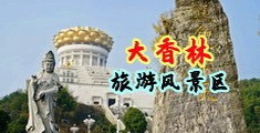 欧美大波美女添大鸡巴图片中国浙江-绍兴大香林旅游风景区